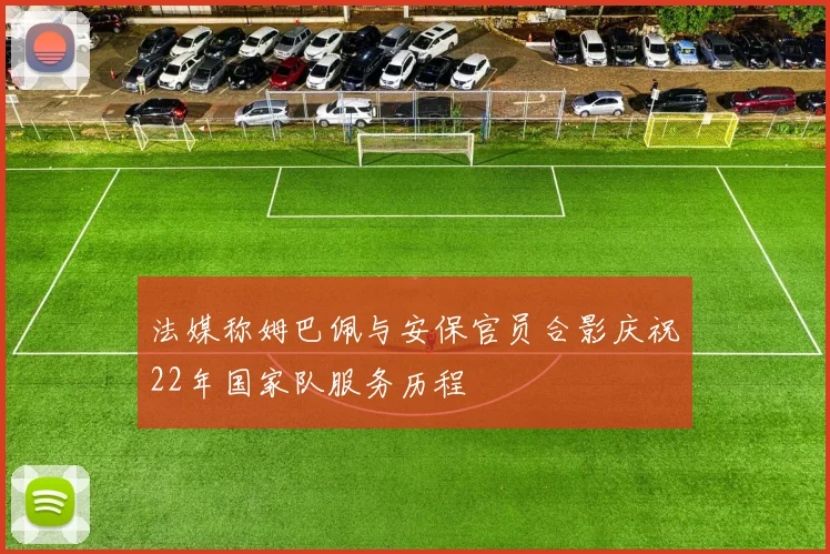 法媒称姆巴佩与安保官员合影庆祝22年国家队服务历程
