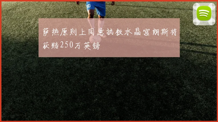 萨热原则上同意执教水晶宫朗斯将获赔250万英镑