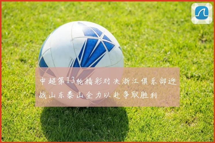 中超第13轮精彩对决浙江俱乐部迎战山东泰山全力以赴争取胜利