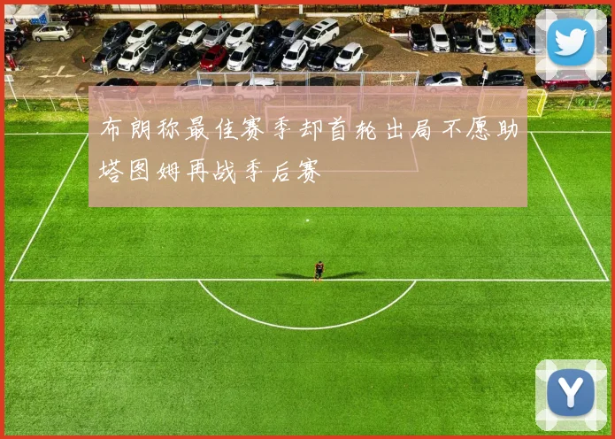 布朗称最佳赛季却首轮出局不愿助塔图姆再战季后赛