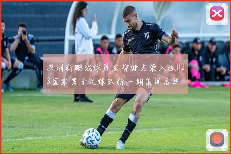 深圳新鹏城球员玄智健光荣入选U23国家男子足球队新一期集训名单