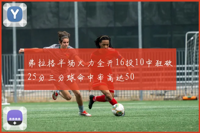 弗拉格半场火力全开16投10中狂砍25分三分球命中率高达50