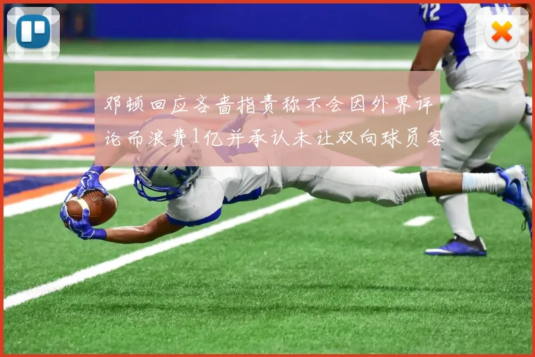 邓顿回应吝啬指责称不会因外界评论而浪费1亿并承认未让双向球员客场是失误