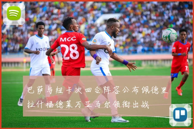 巴萨与纽卡次回合阵容公布佩德里拉什福德莱万亚马尔领衔出战