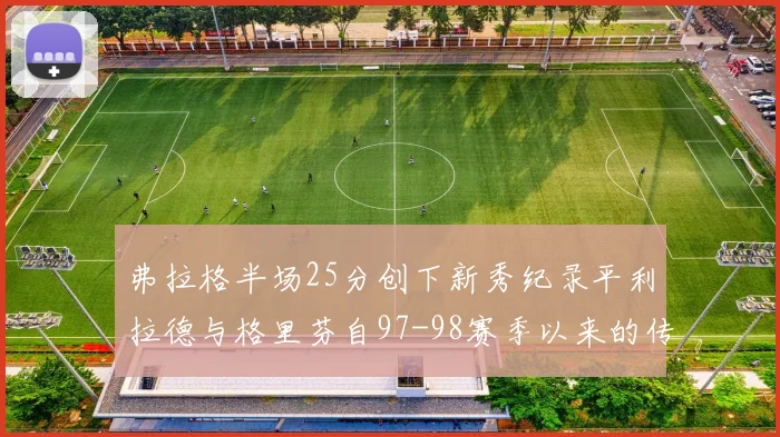 弗拉格半场25分创下新秀纪录平利拉德与格里芬自97-98赛季以来的传奇表现