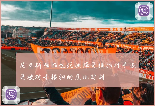 尼克斯面临生死抉择是横扫对手还是被对手横扫的危机时刻
