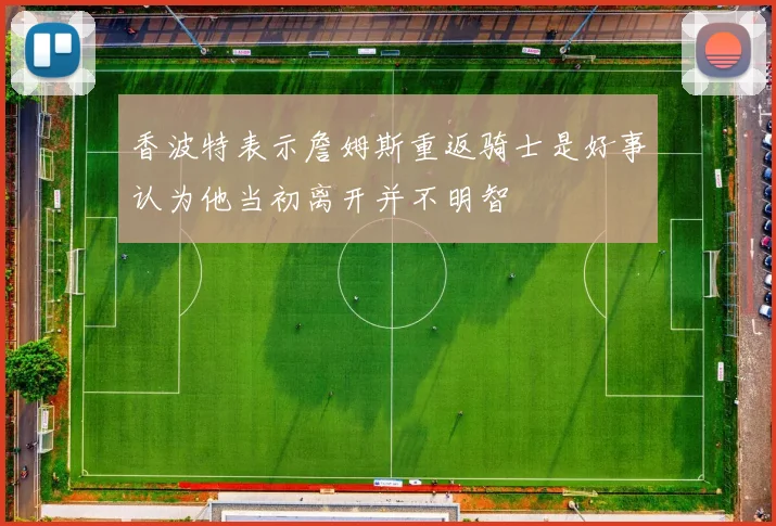 香波特表示詹姆斯重返骑士是好事认为他当初离开并不明智