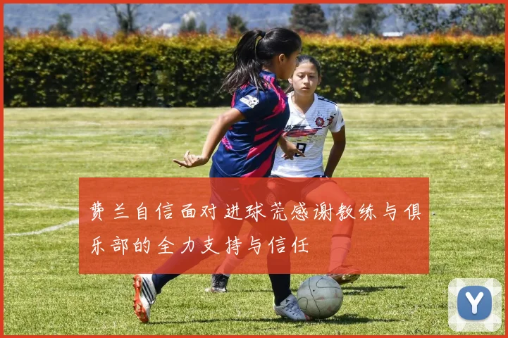 费兰自信面对进球荒感谢教练与俱乐部的全力支持与信任