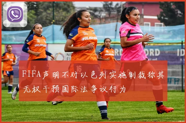 FIFA声明不对以色列实施制裁称其无权干预国际法争议行为