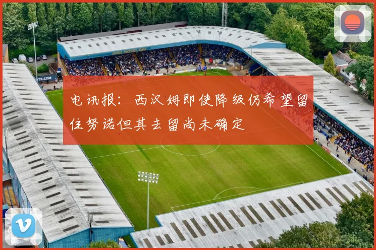 电讯报：西汉姆即使降级仍希望留住努诺但其去留尚未确定
