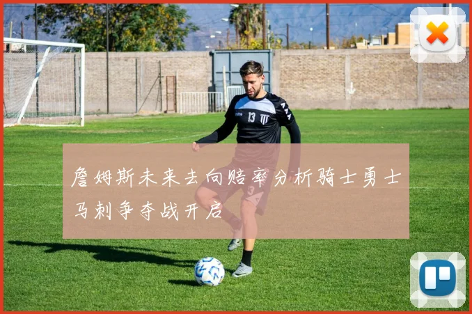 詹姆斯未来去向赔率分析骑士勇士马刺争夺战开启
